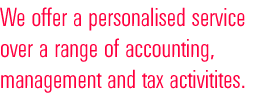 We offer a personalised service over a range of accounting, management and tax activitites.